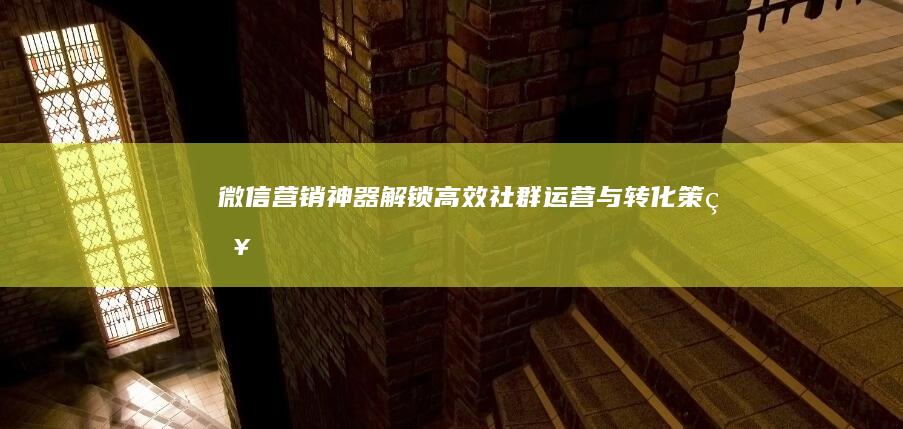 微信营销神器：解锁高效社群运营与转化策略